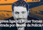 Empresa ligada a Willer Tomaz foi administrada por diretor da Polícia Civil do DF